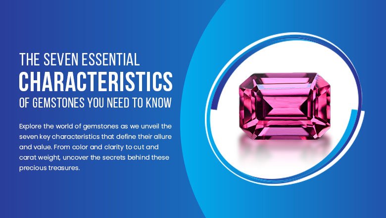 The Seven Essential Characteristics of Gemstones You Need to Know